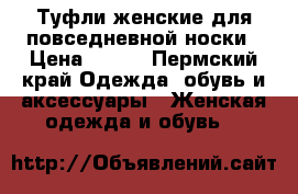 Туфли женские для повседневной носки › Цена ­ 250 - Пермский край Одежда, обувь и аксессуары » Женская одежда и обувь   